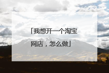 我想开一个淘宝网店,怎么做