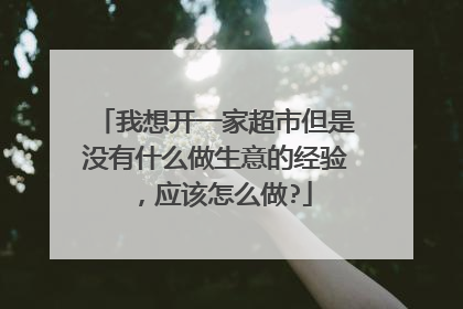 我想开一家超市但是没有什么做生意的经验,应该怎么做?