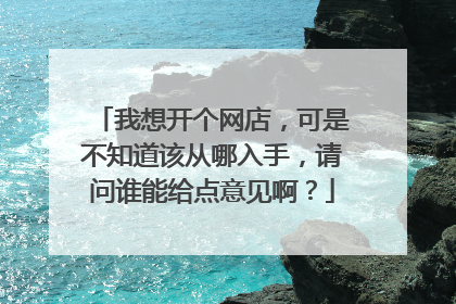 我想开个网店,可是不知道该从哪入手,请问谁能给点意见啊?