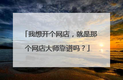 我想开个网店,就是那个网店大师靠谱吗?