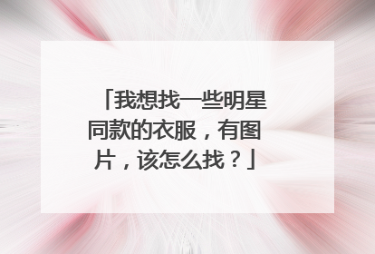 我想找一些明星同款的衣服,有图片,该怎么找?