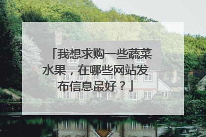 我想求购一些蔬菜水果,在哪些网站发布信息最好?