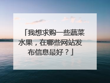 我想求购一些蔬菜水果,在哪些网站发布信息最好?