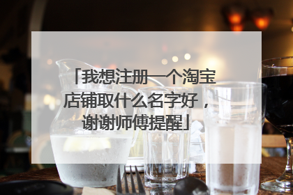 我想注册一个淘宝店铺取什么名字好，谢谢师傅提醒