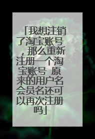 我想注销了淘宝账号,那么重新注册一个淘宝账号 原来的用户名会员名还可以再次注册吗