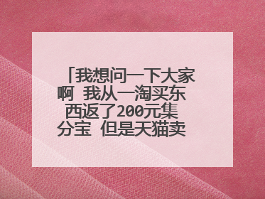 我想问一下大家啊 我从一淘买东西返了200元集分宝 但是天猫卖家也承诺