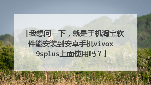 我想问一下，就是手机淘宝软件能安装到安卓手机vivox9splus上面使用吗？