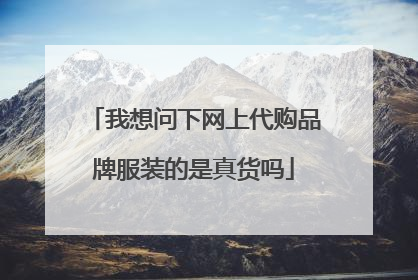 我想问下网上代购品牌服装的是真货吗