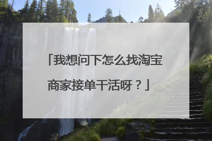 我想问下怎么找淘宝商家接单干活呀?