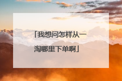 我想问怎样从一淘哪里下单啊