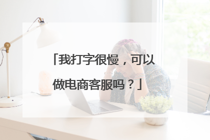 我打字很慢,可以做电商客服吗?