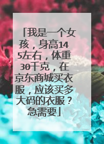 我是一个女孩,身高145左右,体重30千克,在京东商城买衣服,应该买多大码的衣服?急需要