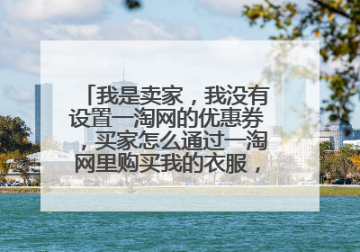 我是卖家,我没有设置一淘网的优惠券,买家怎么通过一淘网里购买我的衣服,有20元的立减优惠券啊???