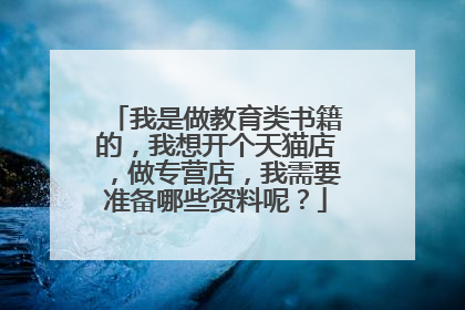 我是做教育类书籍的,我想开个天猫店,做专营店,我需要准备哪些资料呢?