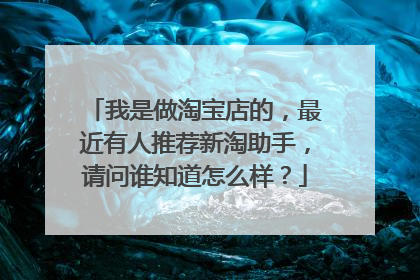 我是做淘宝店的，最近有人推荐新淘助手，请问谁知道怎么样？