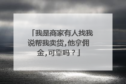 我是商家有人找我说帮我卖货,他拿佣金,可靠吗?