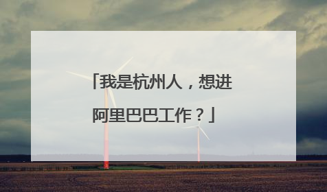 我是杭州人,想进阿里巴巴工作?