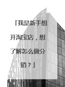 我是新手想开淘宝店,想了解怎么做分销?