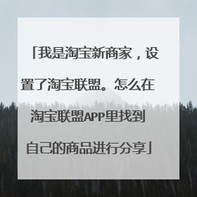 我是淘宝新商家,设置了淘宝联盟。怎么在淘宝联盟APP里找到自己的商品进行分享