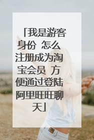我是游客身份 怎么注册成为淘宝会员 方便通过登陆阿里旺旺聊天