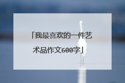 我最喜欢的一件艺术品作文600字