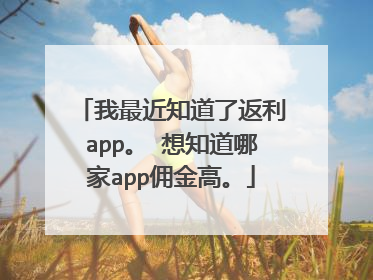 我最近知道了返利app。 想知道哪家app佣金高。