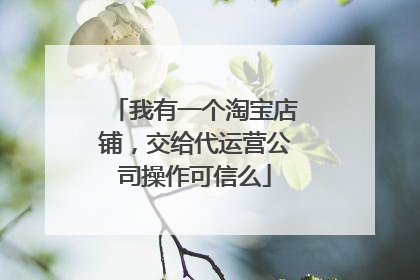 我有一个淘宝店铺，交给代运营公司操作可信么