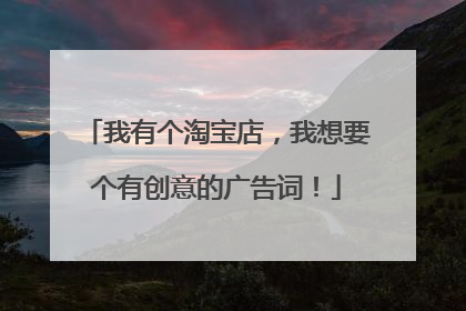 我有个淘宝店,我想要个有创意的广告词!