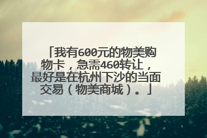 我有600元的物美购物卡,急需460转让,最好是在杭州下沙的当面交易(物美商城)。