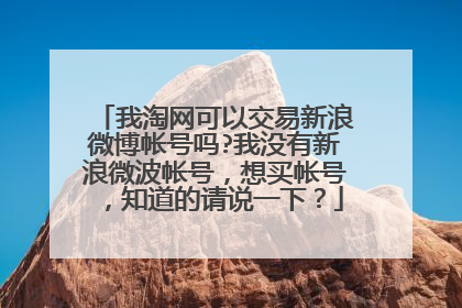我淘网可以交易新浪微博帐号吗?我没有新浪微波帐号,想买帐号,知道的请说一下?