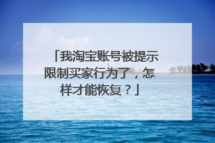 我淘宝账号被提示限制买家行为了，怎样才能恢复？