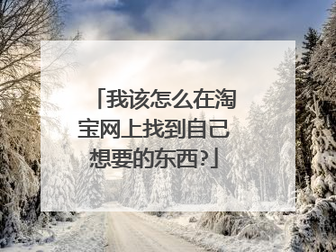 我该怎么在淘宝网上找到自己想要的东西?