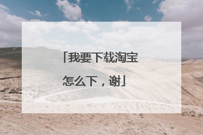 我要下载淘宝怎么下,谢