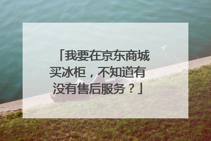 我要在京东商城买冰柜,不知道有没有售后服务?