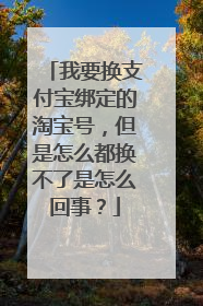 我要换支付宝绑定的淘宝号,但是怎么都换不了是怎么回事?