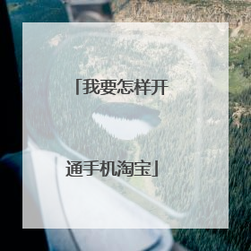 我要怎样开通手机淘宝
