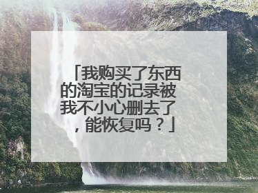 我购买了东西的淘宝的记录被我不小心删去了,能恢复吗?