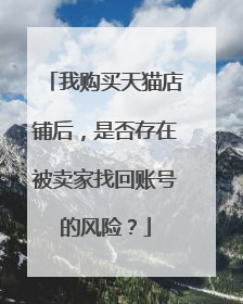 我购买天猫店铺后,是否存在被卖家找回账号的风险?