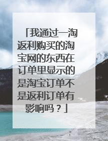 我通过一淘返利购买的淘宝网的东西在订单里显示的是淘宝订单不是返利订单有影响吗?