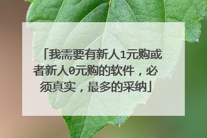 我需要有新人1元购或者新人0元购的软件，必须真实，最多的采纳