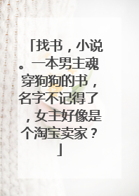 找书,小说。一本男主魂穿狗狗的书,名字不记得了,女主好像是个淘宝卖家?