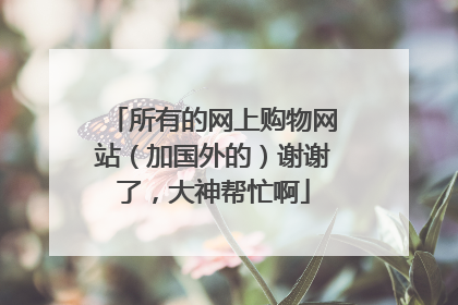 所有的网上购物网站(加国外的)谢谢了,大神帮忙啊
