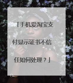 手机爱淘宝支付显示证书不信任如何处理?