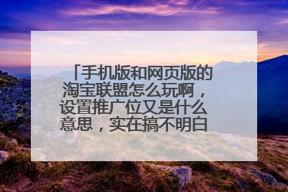 手机版和网页版的淘宝联盟怎么玩啊,设置推广位又是什么意思,实在搞不明白,求大神告知!
