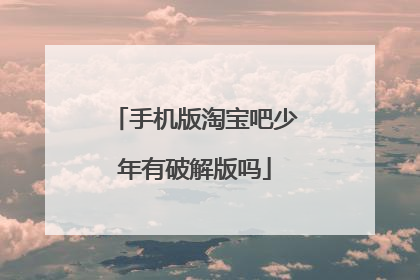 手机版淘宝吧少年有破解版吗