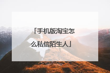 手机版淘宝怎么私信陌生人