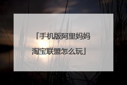 手机版阿里妈妈淘宝联盟怎么玩