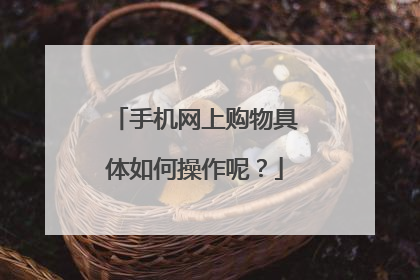 手机网上购物具体如何操作呢?