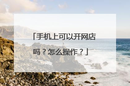 手机上可以开网店吗?怎么操作?