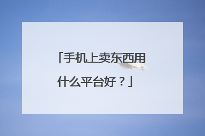 手机上卖东西用什么平台好?